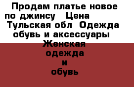 Продам платье новое по джинсу › Цена ­ 1 000 - Тульская обл. Одежда, обувь и аксессуары » Женская одежда и обувь   . Тульская обл.